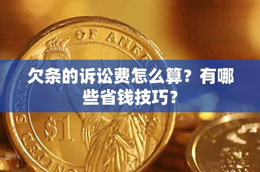 武汉欠条的诉讼费怎么算?有哪些省钱技巧? 武汉欠条的诉讼费怎么算?有哪些省钱技巧?