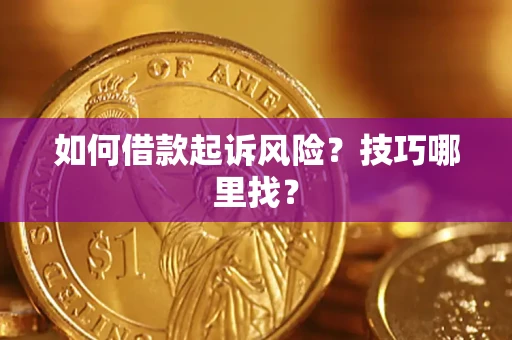 武汉如何借款起诉风险?技巧哪里找? 武汉如何借款起诉风险?技巧哪里找?